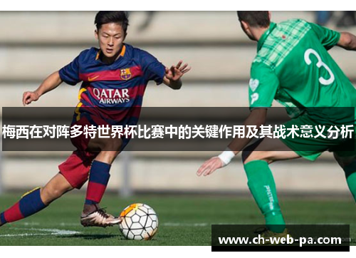 梅西在对阵多特世界杯比赛中的关键作用及其战术意义分析 梅西在对阵多特世界杯比赛中的关键作用及其战术意义分析