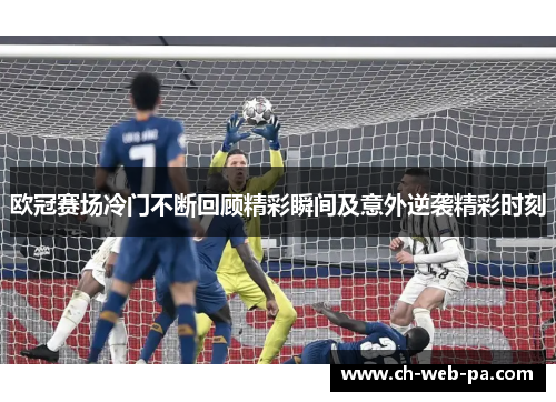 欧冠赛场冷门不断回顾精彩瞬间及意外逆袭精彩时刻