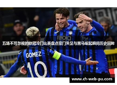 五场不可忽视的欧冠冷门比赛盘点豪门失足与黑马崛起瞬间历史回眸