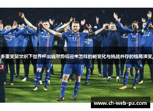 多重变量交织下世界杯出线形势将迎来怎样的新变化与挑战并存的格局演变 多重变量交织下世界杯出线形势将迎来怎样的新变化与挑战并存的格局演变