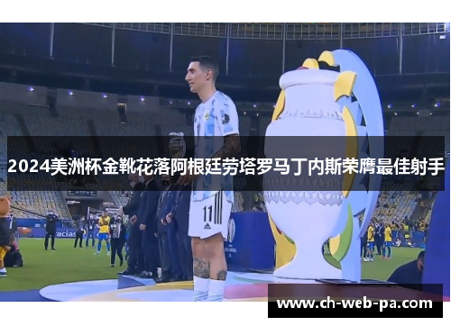 2024美洲杯金靴花落阿根廷劳塔罗马丁内斯荣膺最佳射手