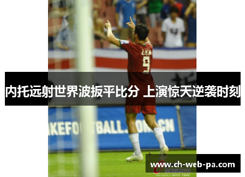 内托远射世界波扳平比分 上演惊天逆袭时刻 内托远射世界波扳平比分 上演惊天逆袭时刻