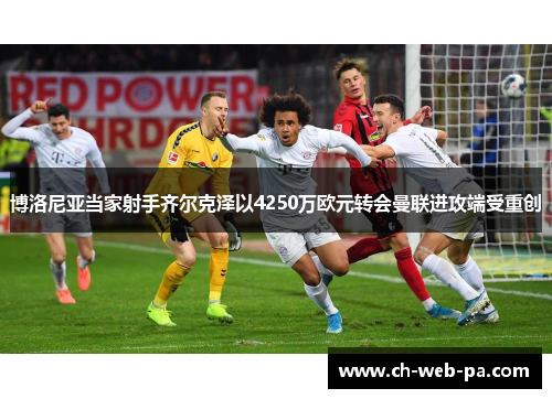 博洛尼亚当家射手齐尔克泽以4250万欧元转会曼联进攻端受重创