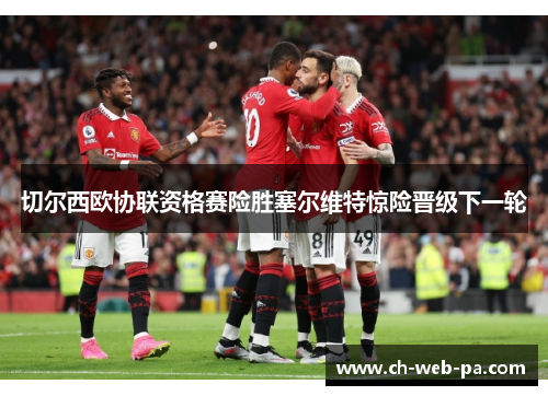 切尔西欧协联资格赛险胜塞尔维特惊险晋级下一轮