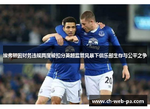 埃弗顿因财务违规两度被扣分英超监管风暴下俱乐部生存与公平之争