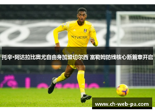 托辛·阿达拉比奥尤自由身加盟切尔西 富勒姆防线核心新篇章开启