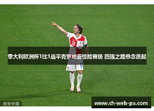 意大利欧洲杯1比1战平克罗地亚惊险晋级 四强之路悬念迭起