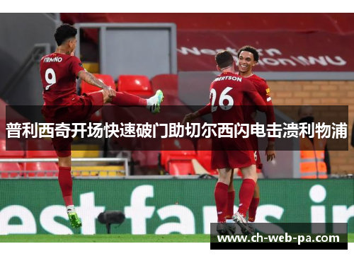 普利西奇开场快速破门助切尔西闪电击溃利物浦