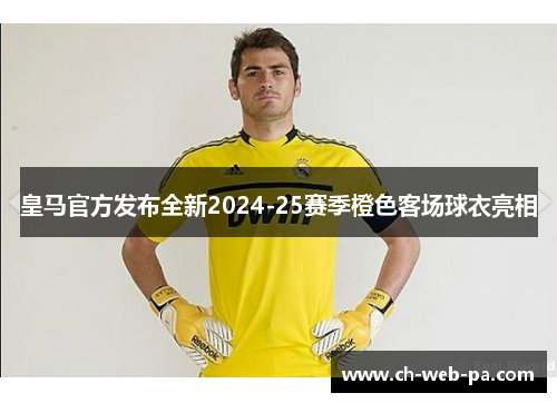 皇马官方发布全新2024-25赛季橙色客场球衣亮相