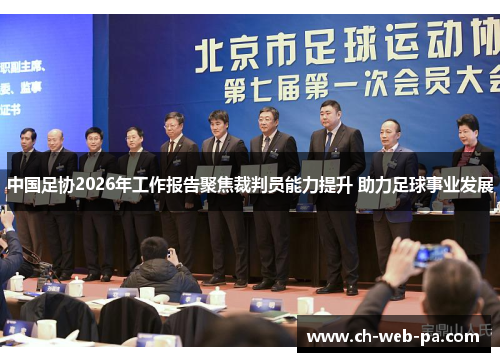 中国足协2026年工作报告聚焦裁判员能力提升 助力足球事业发展 中国足协2026年工作报告聚焦裁判员能力提升 助力足球事业发展