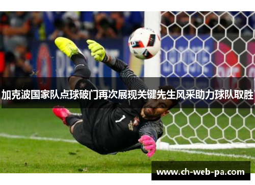 加克波国家队点球破门再次展现关键先生风采助力球队取胜
