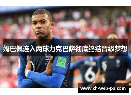 姆巴佩连入两球力克巴萨彻底终结晋级梦想 姆巴佩连入两球力克巴萨彻底终结晋级梦想