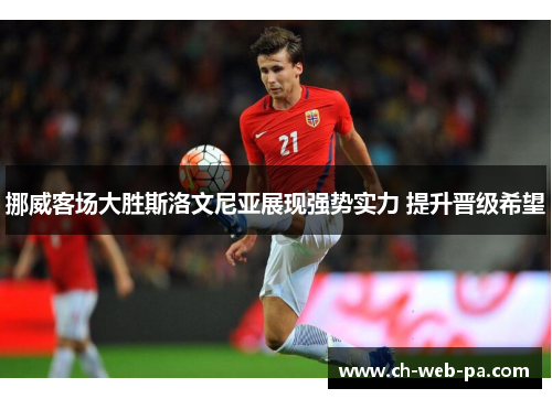 挪威客场大胜斯洛文尼亚展现强势实力 提升晋级希望 挪威客场大胜斯洛文尼亚展现强势实力 提升晋级希望