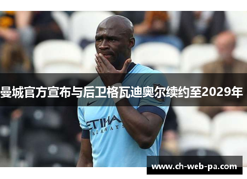曼城官方宣布与后卫格瓦迪奥尔续约至2029年 