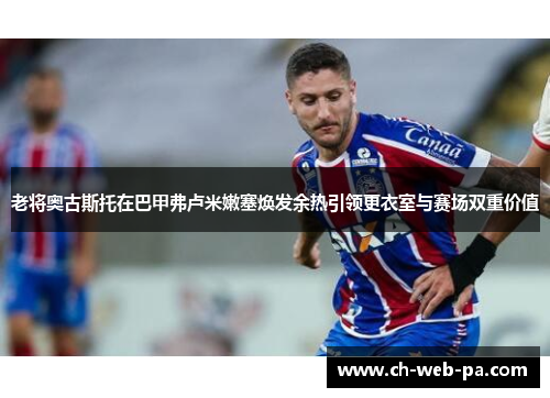 老将奥古斯托在巴甲弗卢米嫩塞焕发余热引领更衣室与赛场双重价值