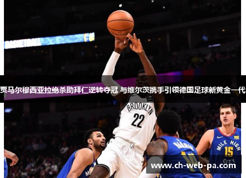 贾马尔穆西亚拉绝杀助拜仁逆转夺冠 与维尔茨携手引领德国足球新黄金一代