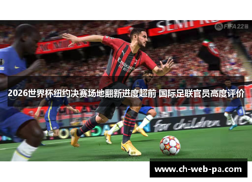 2026世界杯纽约决赛场地翻新进度超前 国际足联官员高度评价
