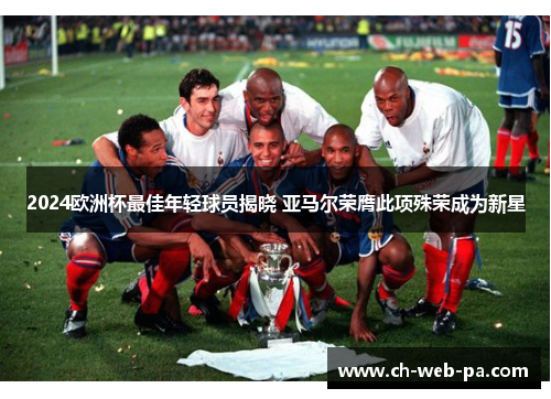 2024欧洲杯最佳年轻球员揭晓 亚马尔荣膺此项殊荣成为新星