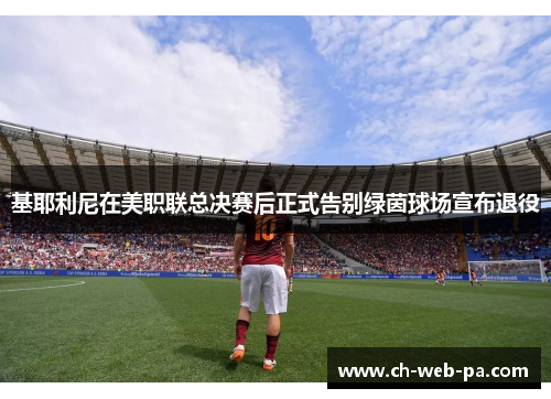 基耶利尼在美职联总决赛后正式告别绿茵球场宣布退役
