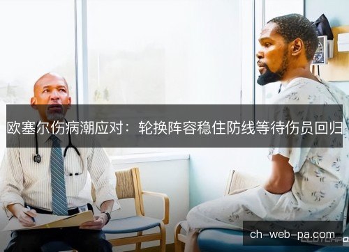 欧塞尔伤病潮应对:轮换阵容稳住防线等待伤员回归 欧塞尔伤病潮应对:轮换阵容稳住防线等待伤员回归