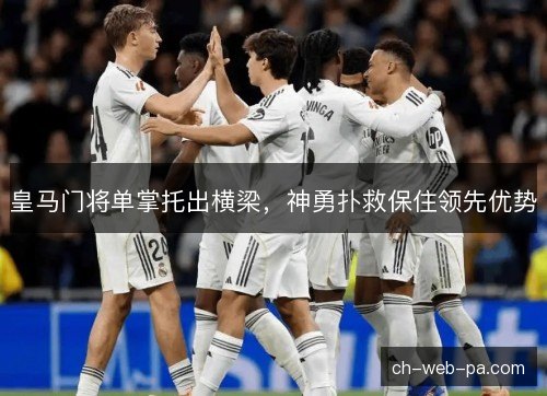 皇马门将单掌托出横梁,神勇扑救保住领先优势 皇马门将单掌托出横梁,神勇扑救保住领先优势