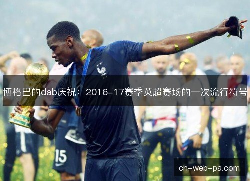 博格巴的dab庆祝：2016-17赛季英超赛场的一次流行符号